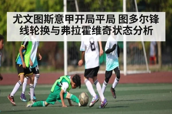 尤文图斯意甲开局平局 图多尔锋线轮换与弗拉霍维奇状态分析