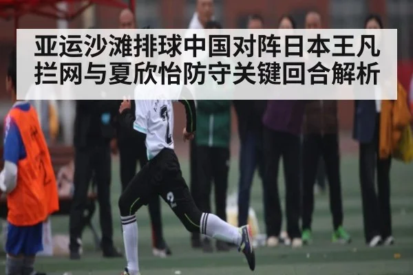 亚运沙滩排球中国对阵日本王凡拦网与夏欣怡防守关键回合解析