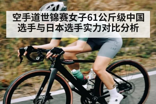 空手道世锦赛女子61公斤级中国选手与日本选手实力对比分析